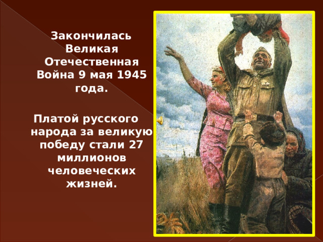   Закончилась Великая Отечественная Война 9 мая 1945 года.  Платой русского народа за великую победу стали 27 миллионов человеческих жизней. 