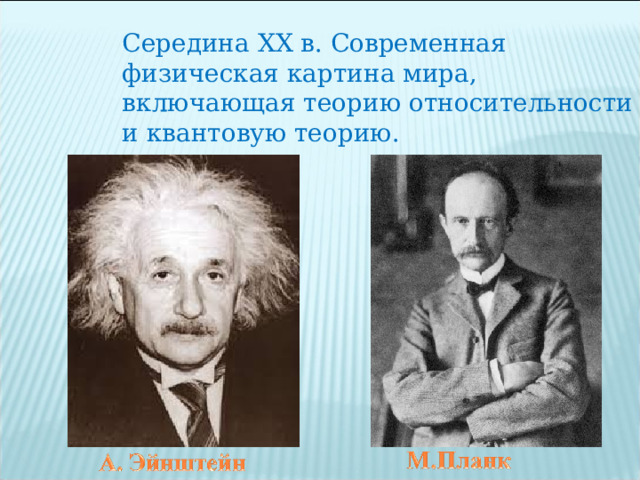 Середина XX в. Современная физическая картина мира, включающая теорию относительности и квантовую теорию. 