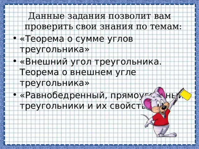 Данные задания позволит вам проверить свои знания по темам: «Теорема о сумме углов треугольника» «Внешний угол треугольника. Теорема о внешнем угле треугольника» «Равнобедренный, прямоугольный треугольники и их свойства» 