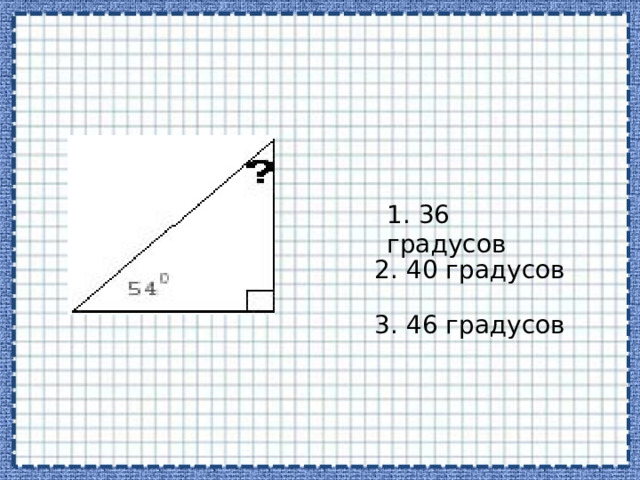 1. 36 градусов 2. 40 градусов 3. 46 градусов 
