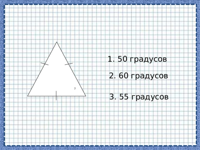 1. 50 градусов 2. 60 градусов ? 3. 55 градусов 
