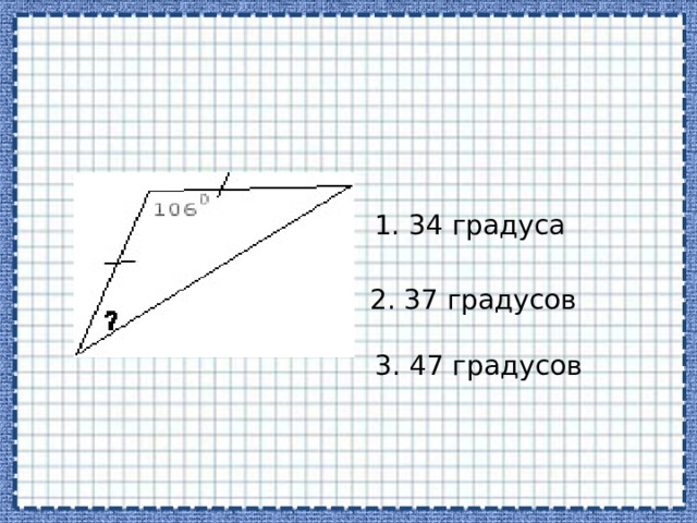 1. 34 градуса 2. 37 градусов 3. 47 градусов 