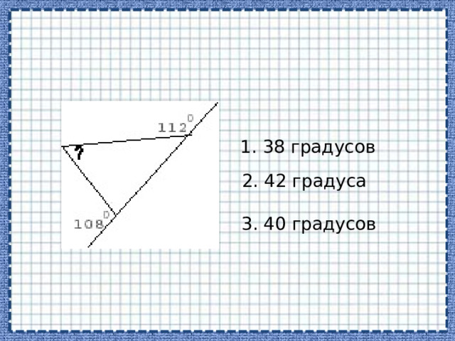 1. 38 градусов 2. 42 градуса 3. 40 градусов 