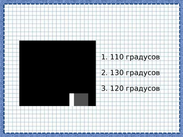 1. 110 градусов 2. 130 градусов 3. 120 градусов 