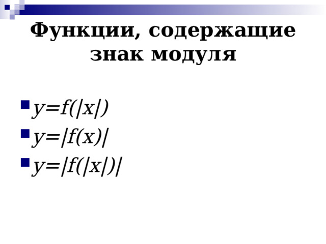 Функции, содержащие знак модуля  y = f (| x |) y =| f ( x )| y =| f (| x |)|  