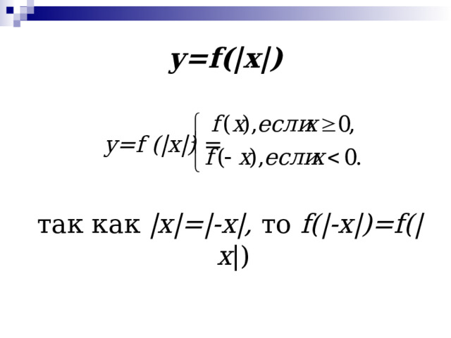y = f (| x |)   y = f (| x |) = так как | x |=|- x |, то f (|- x |)= f (| x |) 