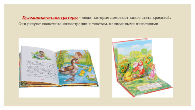 Художники-иллюстраторы – люди, которые помогают книге стать красивой. Они рисуют сюжетные иллюстрации к текстам, написанными писателями. 