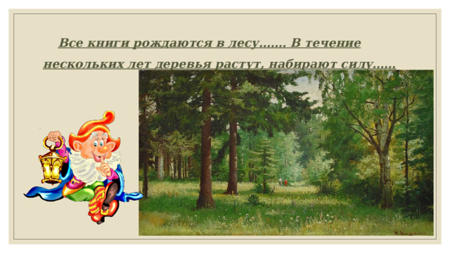 Все книги рождаются в лесу……. В течение нескольких лет деревья растут, набирают силу…… 
