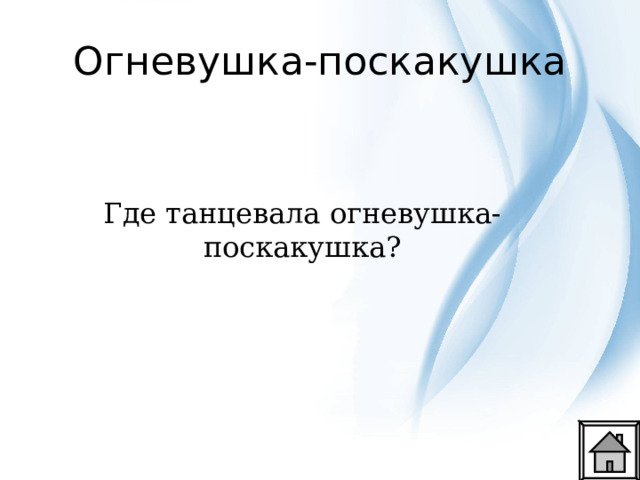 Огневушка-поскакушка Где танцевала огневушка-поскакушка? 