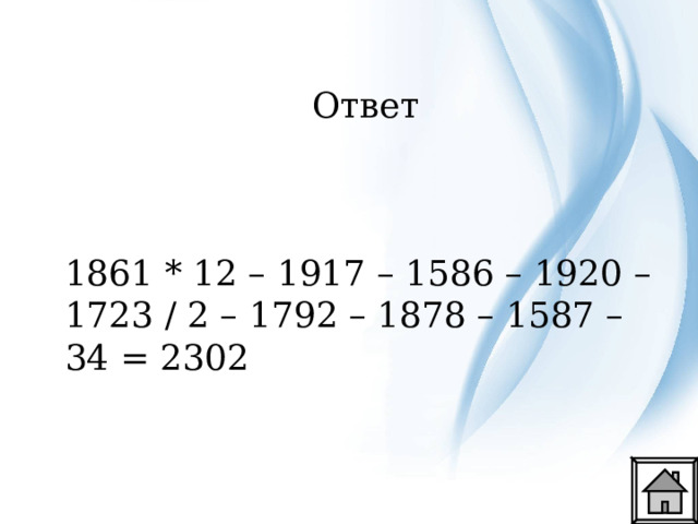 Ответ 1861 * 12 – 1917 – 1586 – 1920 – 1723 / 2 – 1792 – 1878 – 1587 – 34 = 2302 