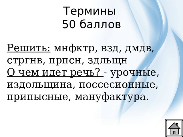 Термины  50 баллов Решить: мнфктр, взд, дмдв, стргнв, прпсн, здльщн О чем идет речь? - урочные, издольщина, поссесионные, припысные, мануфактура. 