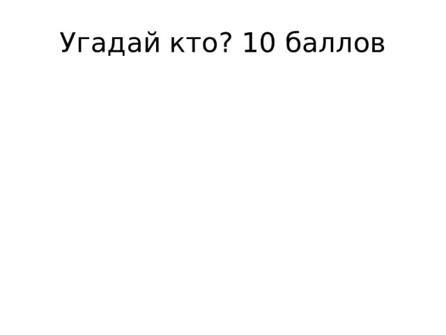 Угадай кто? 10 баллов 