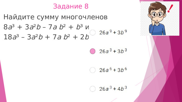 Задание 8    Найдите сумму многочленов 8 a ³ + 3 a ² b  – 7 a   b ² +  b ³ и 18 a ³ – 3 a ² b  + 7 a   b ² + 2 b ³. 