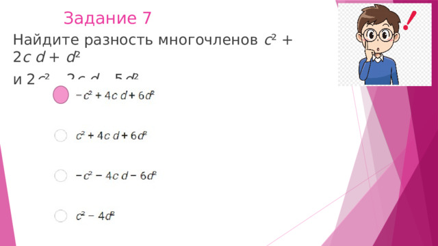 Задание 7 Найдите разность многочленов  c ² + 2 c   d  +  d ² и 2 c ² – 2 c   d  – 5 d ² . 