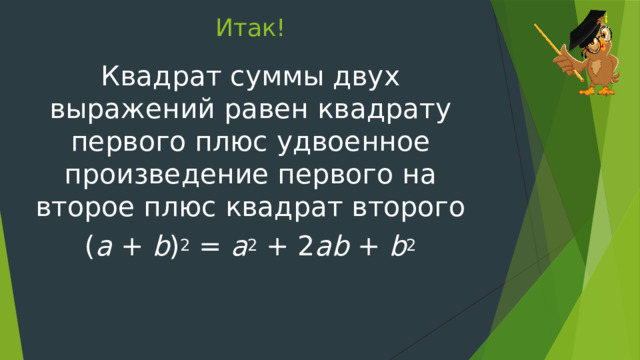 Итак! Квадрат суммы двух выражений равен квадрату первого плюс удвоенное произведение первого на второе плюс квадрат второго ( a + b ) 2 = a 2 + 2 ab + b 2 
