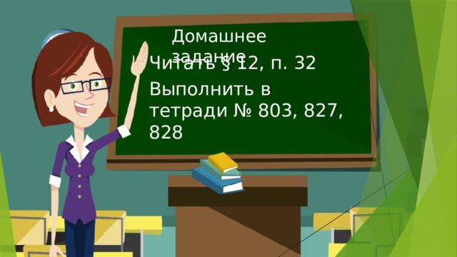 Домашнее задание Читать § 12, п. 32 Выполнить в тетради № 803, 827, 828 