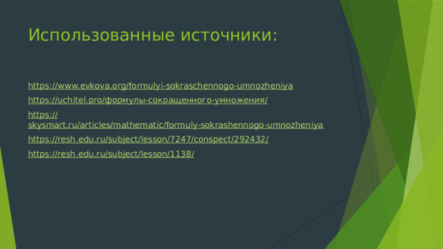 Использованные источники: https:// www.evkova.org/formulyi-sokraschennogo-umnozheniya https://uchitel.pro/ формулы-сокращенного-умножения / https:// skysmart.ru/articles/mathematic/formuly-sokrashennogo-umnozheniya https://resh.edu.ru/subject/lesson/7247/conspect/292432 / https://resh.edu.ru/subject/lesson/1138 / 