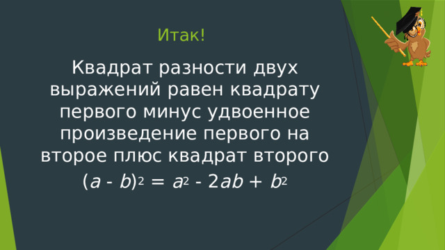 Итак! Квадрат разности двух выражений равен квадрату первого минус удвоенное произведение первого на второе плюс квадрат второго ( a - b ) 2 = a 2 - 2 ab + b 2 