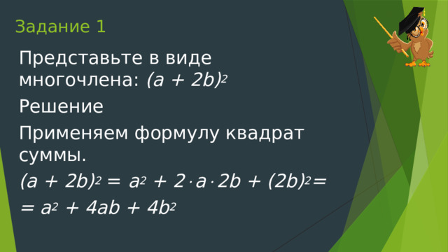 Задание 1 Представьте в виде многочлена: (a + 2b) 2   Решение Применяем формулу квадрат суммы. (a + 2b) 2  =  a 2  + 2  a  2b + (2b) 2 =  = a 2  + 4ab + 4b 2 