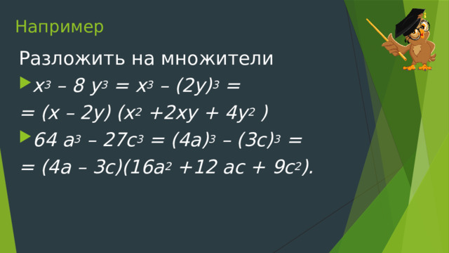 Например Разложить на множители x 3  – 8 y 3  = x 3  – (2y) 3  = = (x – 2y) (x 2  +2xy + 4y 2  ) 64 a 3  – 27c 3  = (4a) 3  – (3c) 3  = = (4a – 3c)(16a 2  +12 ac + 9c 2 ). 