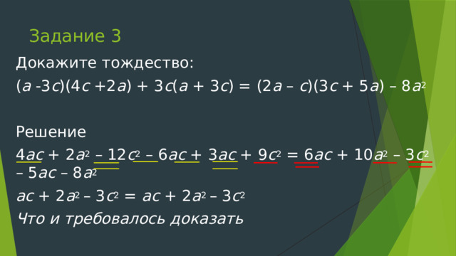 Задание 3 Докажите тождество: ( а -3 с )(4 с +2 а ) + 3 с ( а + 3 с ) = (2 а – с )(3 с + 5 а ) – 8 а 2   Решение 4 ас + 2 а 2 – 12 с 2 – 6 ас + 3 ас + 9 с 2 = 6 ас + 10 а 2 – 3 с 2 – 5 ас – 8 а 2 ас + 2 а 2 – 3 с 2 = ас + 2 а 2 – 3 с 2 Что и требовалось доказать 