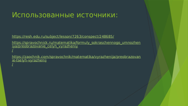 Использованные источники: https://resh.edu.ru/subject/lesson/7263/conspect/248685 / https://spravochnick.ru/matematika/formuly_sokraschennogo_umnozheniya/preobrazovanie_celyh_vyrazheniy / https://zaochnik.com/spravochnik/matematika/vyrazhenija/preobrazovanie-tselyh-vyrazhenij / 