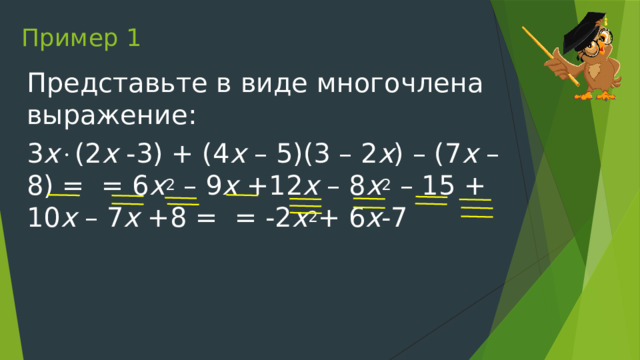 Пример 1 Представьте в виде многочлена выражение: 3 х  (2 х -3) + (4 х – 5)(3 – 2 х ) – (7 х – 8) = = 6 х 2 – 9 х +12 х – 8 х 2 – 15 + 10 х – 7 х +8 = = -2 х 2 + 6 х -7 