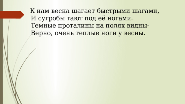   К нам весна шагает быстрыми шагами,   И сугробы тают под её ногами.   Темные проталины на полях видны-   Верно, очень теплые ноги у весны. 