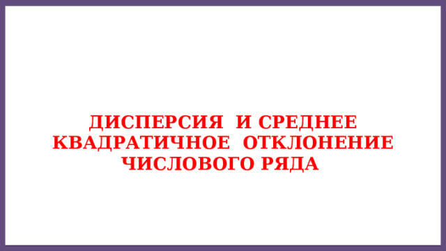  Дисперсия и Среднее квадратичное отклонение  числового ряда   