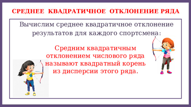 Дисперсией ряда чисел называется среднее арифметическое Среднее квадратичное отклонение ряда  Вычислим среднее квадратичное отклонение  результатов для каждого спортсмена: Средним квадратичным отклонением числового ряда называют квадратный корень из дисперсии этого ряда . 