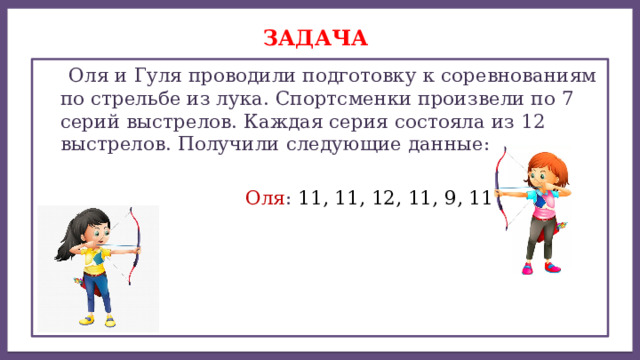 Дисперсией ряда чисел называется среднее арифметическое Задача  Оля и Гуля проводили подготовку к соревнованиям по стрельбе из лука. Спортсменки произвели по 7 серий выстрелов. Каждая серия состояла из 12 выстрелов. Получили следующие данные:  Оля : 11, 11, 12, 11, 9, 11, 12. 