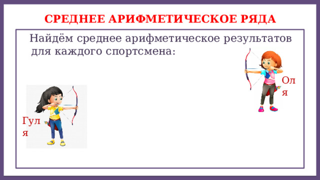 Дисперсией ряда чисел называется среднее арифметическое СРЕДНЕЕ АРИФМЕТИЧЕСКОЕ ряда  Найдём среднее арифметическое результатов для каждого спортсмена: Оля Гуля 