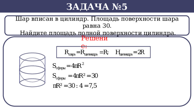 Задача №5 Шар вписан в цилиндр. Площадь поверхности шара равна 30.  Найдите площадь полной поверхности цилиндра. Решение: SВ нашем случае -  