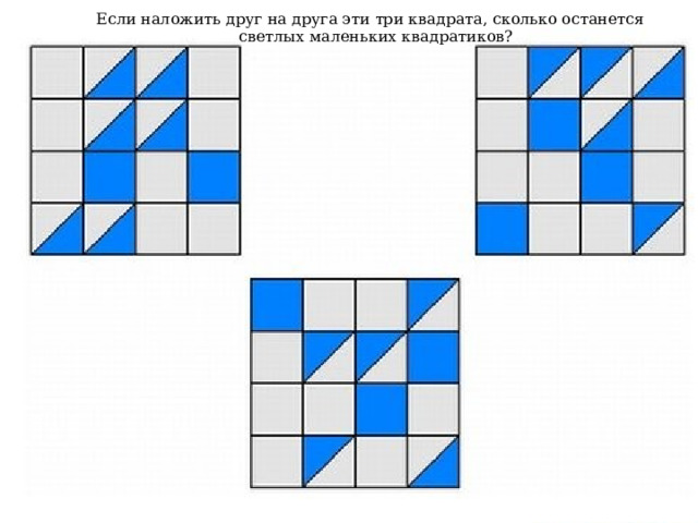 Если наложить друг на друга эти три квадрата, сколько останется светлых маленьких квадратиков? 