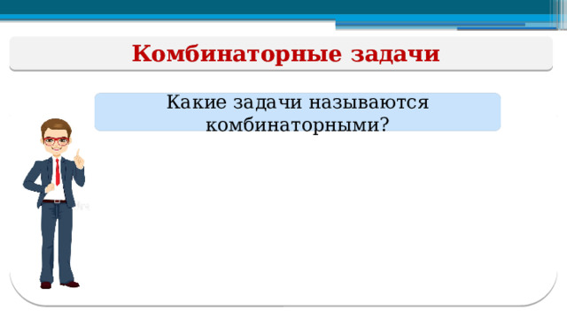 Комбинаторные задачи Какие задачи называются комбинаторными?  