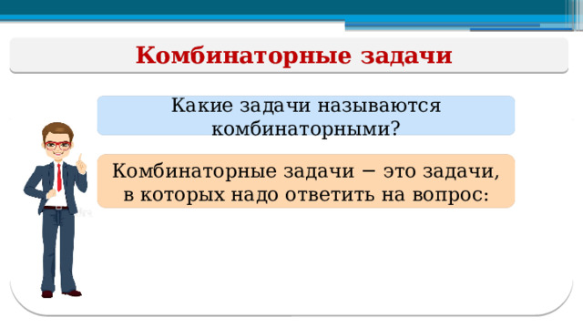 Комбинаторные задачи Какие задачи называются комбинаторными? Комбинаторные задачи − это задачи,  в которых надо ответить на вопрос:  