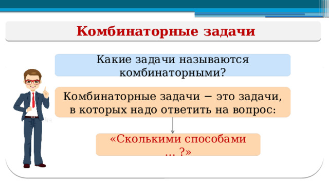 Комбинаторные задачи Какие задачи называются комбинаторными? Комбинаторные задачи − это задачи,  в которых надо ответить на вопрос: «Сколькими способами … ?»  