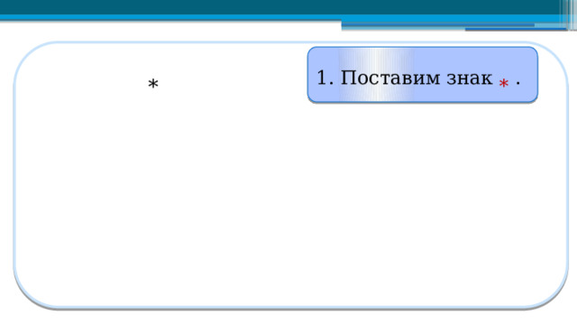 1. Поставим знак * . *   
