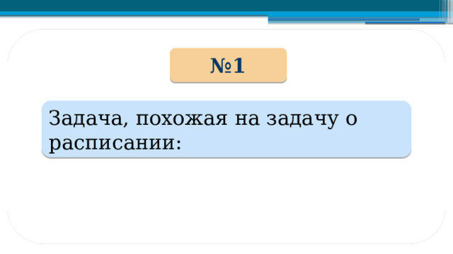 № 1 Задача, похожая на задачу о расписании: 