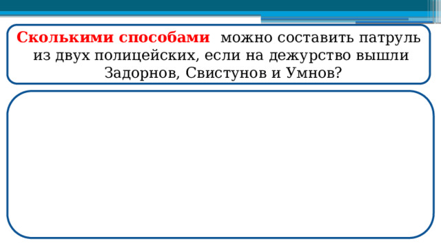 Сколькими способами можно составить патруль  из двух полицейских, если на дежурство вышли  Задорнов, Свистунов и Умнов?  