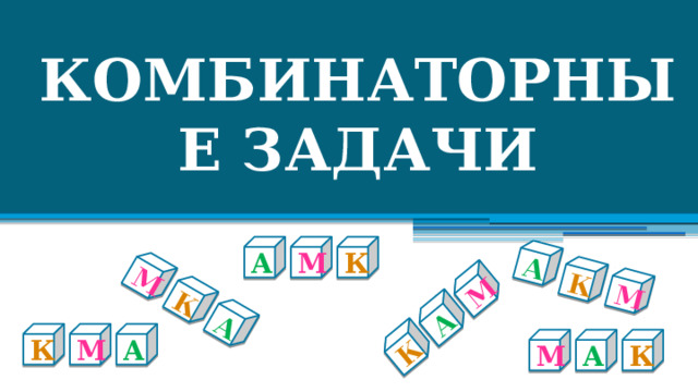 К А М М К А А К М КОМБИНАТОРНЫЕ ЗАДАЧИ М А К А М К К А М  