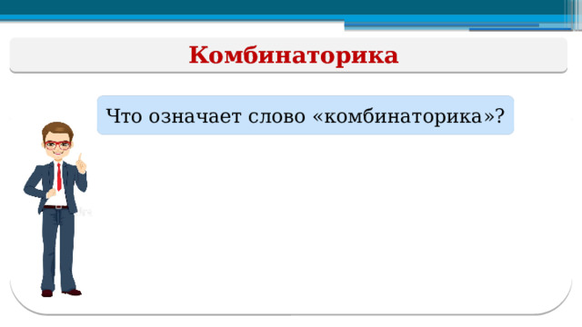 Комбинаторика Что означает слово «комбинаторика»?  