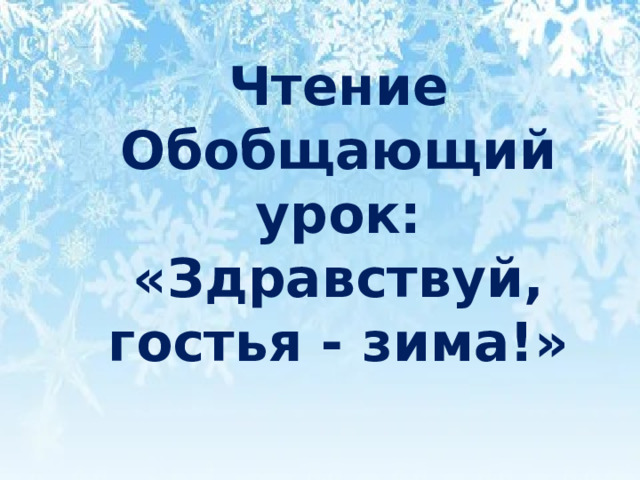 Чтение Обобщающий урок: «Здравствуй, гостья - зима!» 