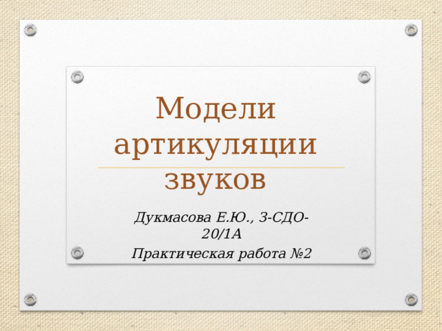 Модели артикуляции звуков  Дукмасова Е.Ю., З-СДО-20/1А Практическая работа №2 