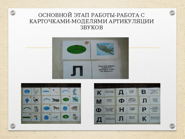 ОСНОВНОЙ ЭТАП РАБОТЫ-РАБОТА С КАРТОЧКАМИ-МОДЕЛЯМИ АРТИКУЛЯЦИИ ЗВУКОВ 