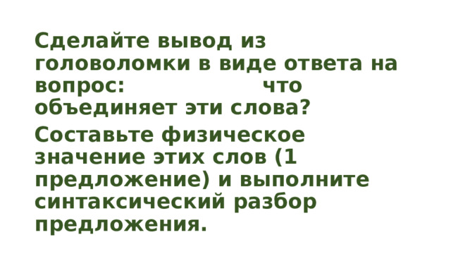 Сделайте вывод из головоломки в виде ответа на вопрос: что объединяет эти слова? Составьте физическое значение этих слов (1 предложение) и выполните синтаксический разбор предложения. 