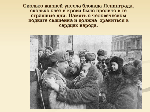  Сколько жизней унесла блокада Ленинграда, сколько слёз и крови было пролито в те страшные дни. Память о человеческом подвиге священна и должна храниться в сердцах народа. 