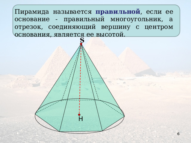 Пирамида называется правильной , если ее основание - правильный многоугольник, а отрезок, соединяющий вершину с центром основания, является ее высотой. S Н 6 