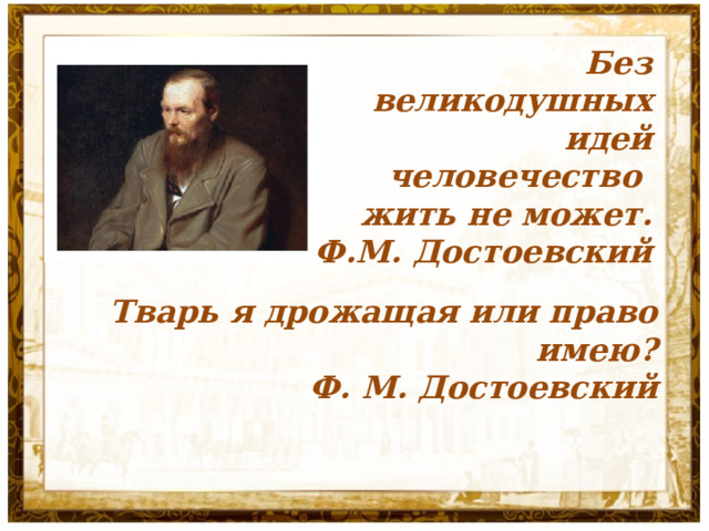 Без великодушных идей  человечество жить не может. Ф.М. Достоевский Тварь я дрожащая или право имею? Ф. М. Достоевский 