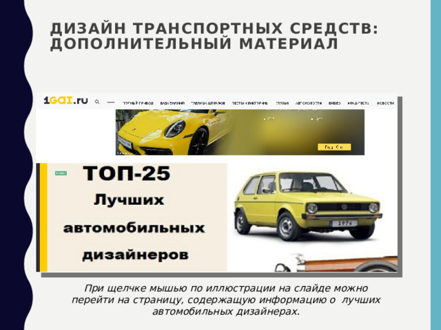 Дизайн транспортных средств: дополнительный материал При щелчке мышью по иллюстрации на слайде можно перейти на страницу, содержащую информацию о лучших автомобильных дизайнерах. 